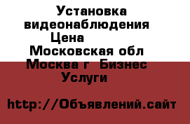 Установка видеонаблюдения › Цена ­ 1 500 - Московская обл., Москва г. Бизнес » Услуги   